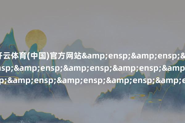 开云体育(中国)官方网站&ensp;&ensp;&ensp;&ensp;&ensp;&ensp;&ensp;&ensp;&ensp;&ensp;&ensp;&ensp;&ensp;&ensp;&ensp;&ensp;&ensp;&ensp;&ensp;&ensp;&ensp;&ensp;&ensp;&ensp;&ensp;国寿安保基金惩处有限公司            -开云(中国)Kaiyun·